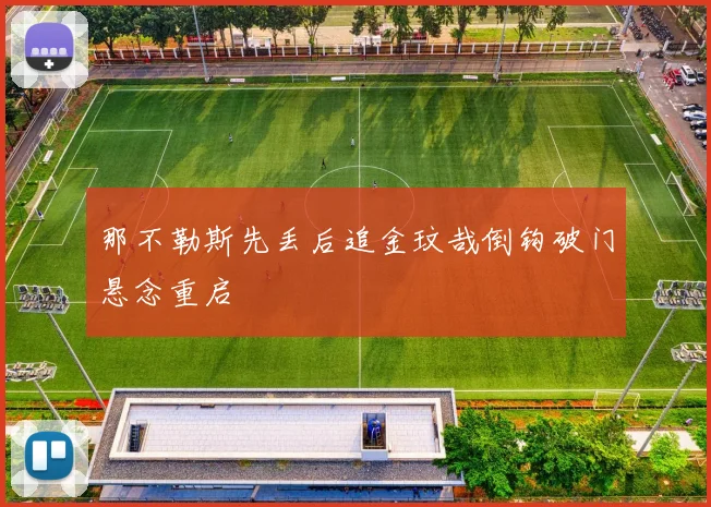 那不勒斯先丢后追金玟哉倒钩破门悬念重启