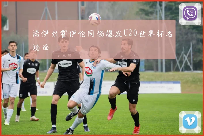 诺伊尔霍伊伦同场爆发U20世界杯名场面