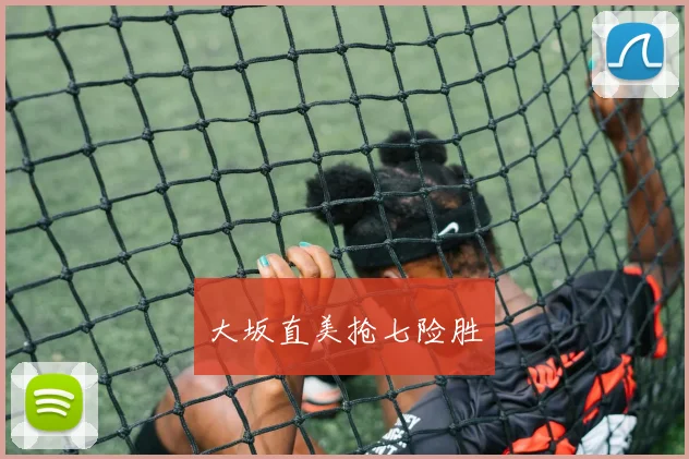 大坂直美抢七险胜