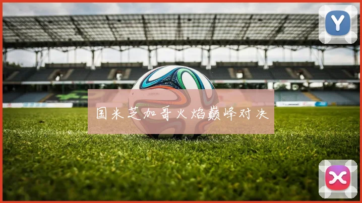 国米芝加哥火焰巅峰对决