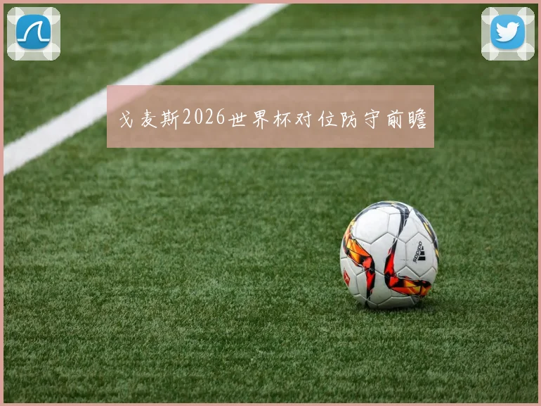 戈麦斯2026世界杯对位防守前瞻