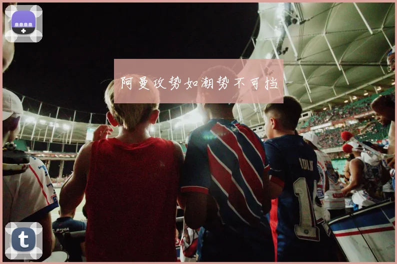 阿曼攻势如潮势不可挡