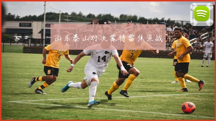 山东泰山对决蒙特雷焦点战