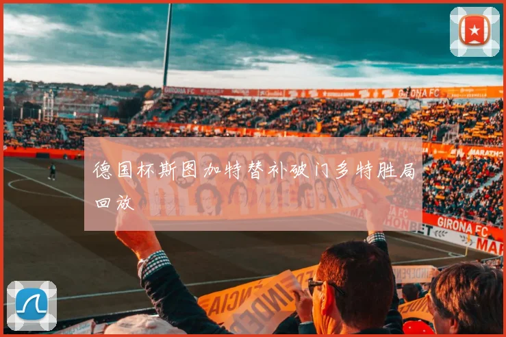 德国杯斯图加特替补破门多特胜局回放