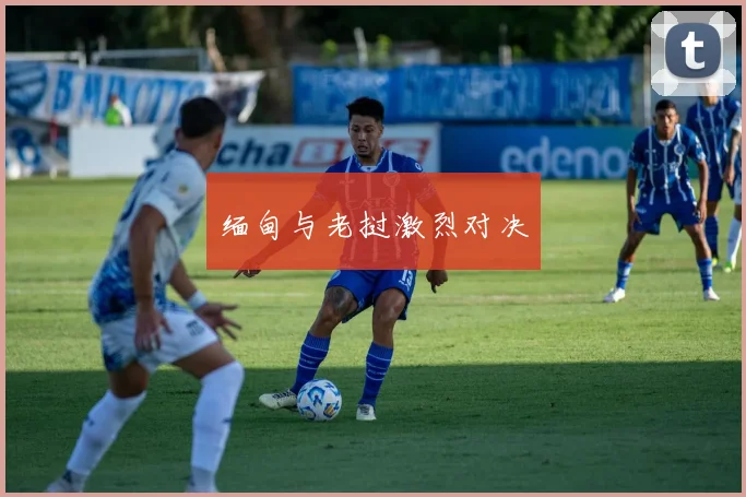 缅甸与老挝激烈对决
