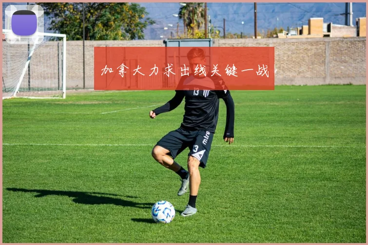 加拿大力求出线关键一战
