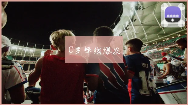 C罗锋线爆发