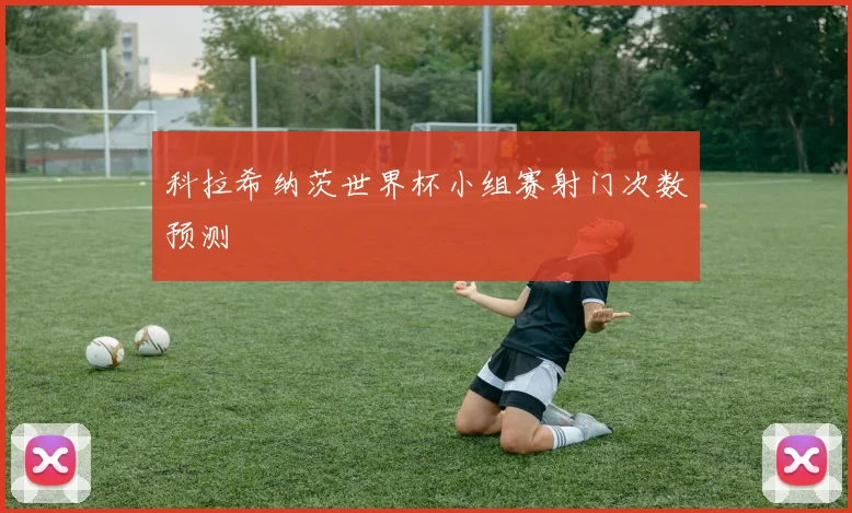 科拉希纳茨世界杯小组赛射门次数预测