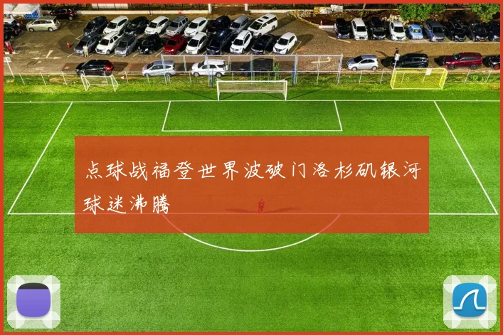 点球战福登世界波破门洛杉矶银河球迷沸腾