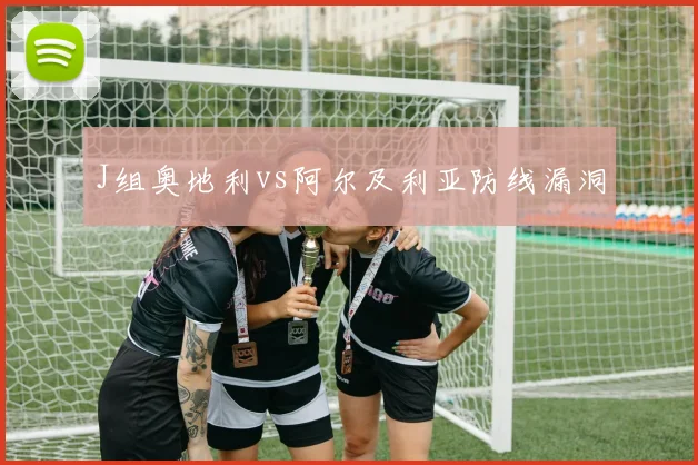 J组奥地利vs阿尔及利亚防线漏洞