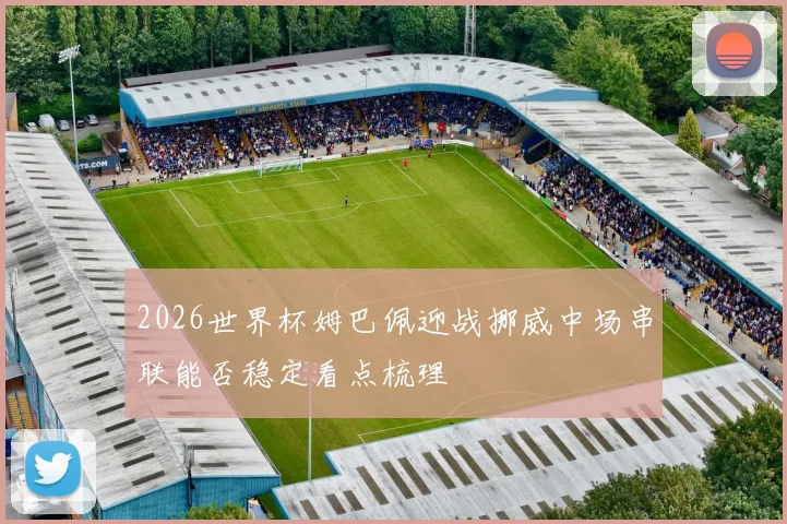 2026世界杯姆巴佩迎战挪威中场串联能否稳定看点梳理