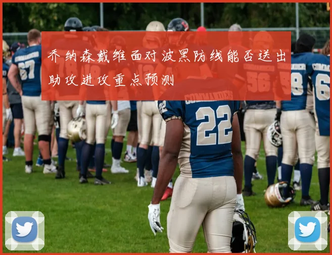 乔纳森戴维面对波黑防线能否送出助攻进攻重点预测