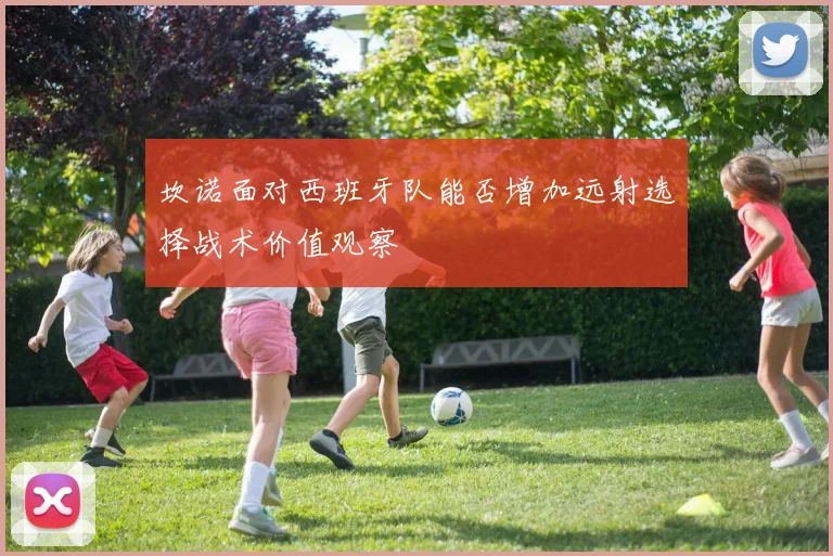 坎诺面对西班牙队能否增加远射选择战术价值观察
