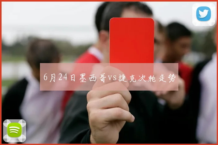 6月24日墨西哥vs捷克次轮走势