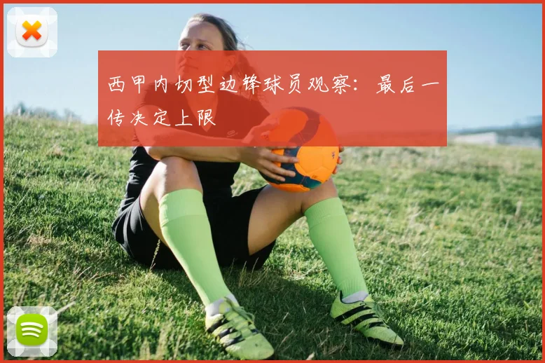 西甲内切型边锋球员观察：最后一传决定上限