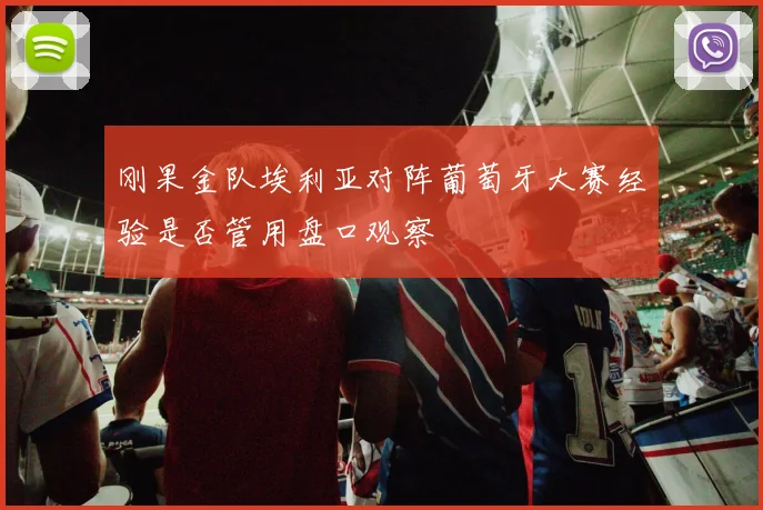 刚果金队埃利亚对阵葡萄牙大赛经验是否管用盘口观察