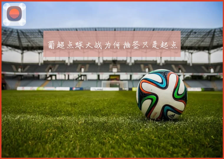 葡超点球大战为何抽签只是起点