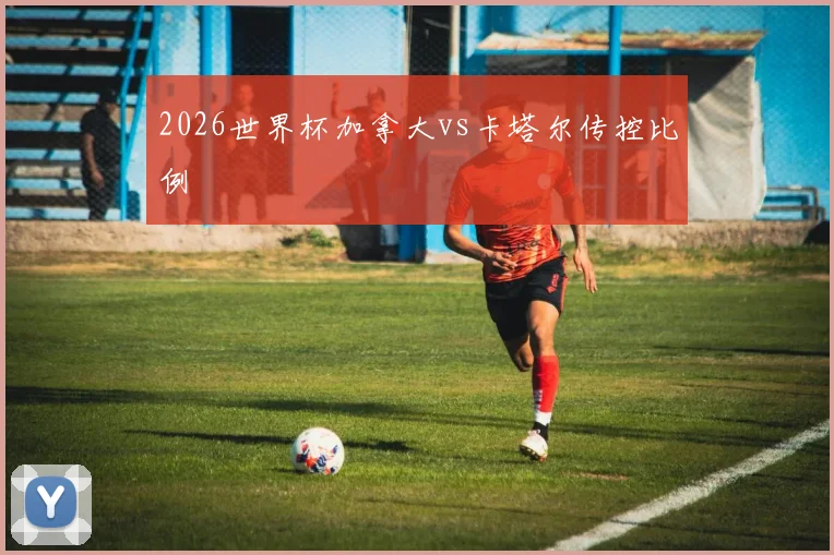2026世界杯加拿大vs卡塔尔传控比例