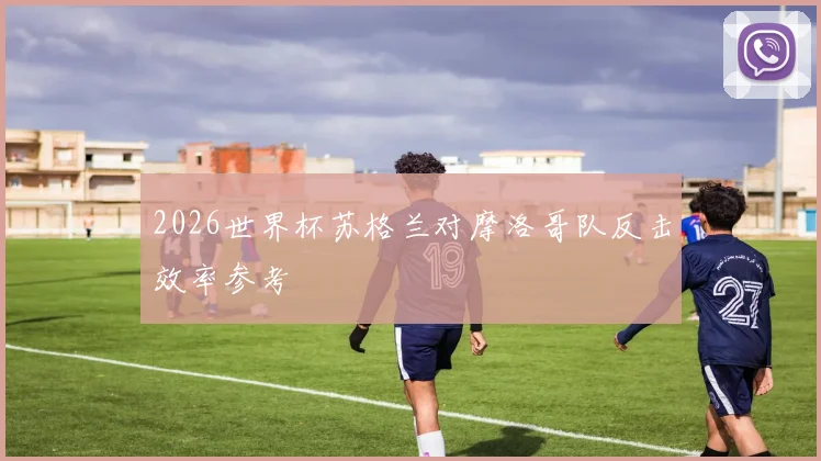 2026世界杯苏格兰对摩洛哥队反击效率参考