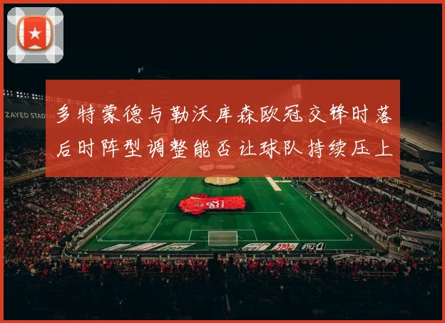 多特蒙德与勒沃库森欧冠交锋时落后时阵型调整能否让球队持续压上
