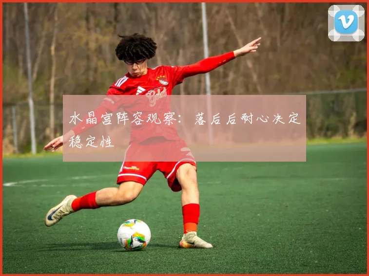 水晶宫阵容观察：落后后耐心决定稳定性