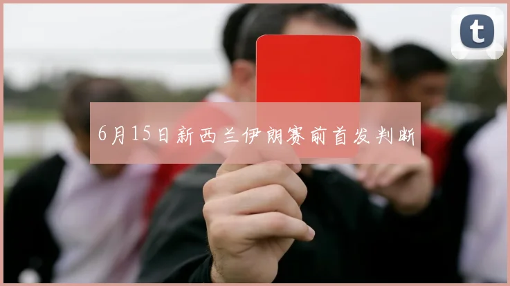 6月15日新西兰伊朗赛前首发判断