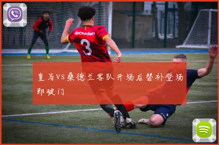 皇马vs桑德兰客队开场后替补登场即破门