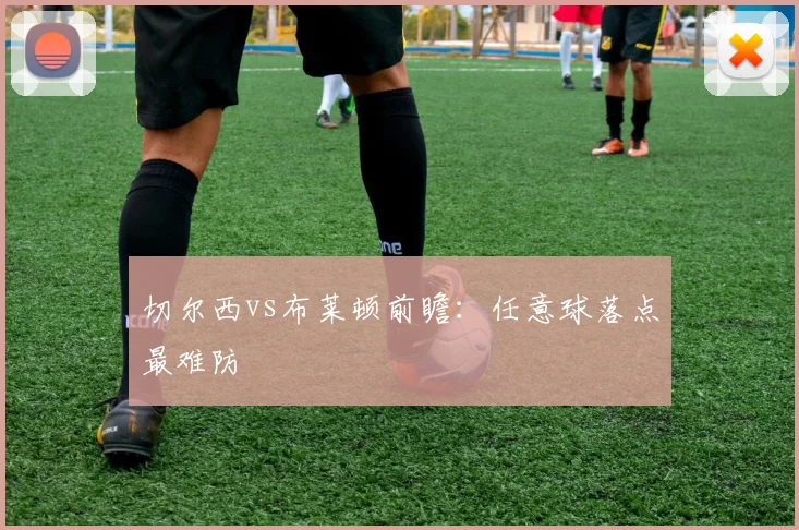 切尔西vs布莱顿前瞻：任意球落点最难防