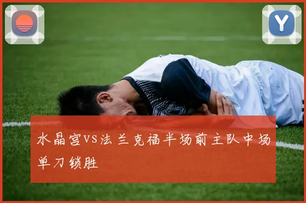 水晶宫vs法兰克福半场前主队中场单刀锁胜