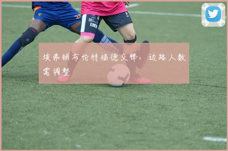 埃弗顿布伦特福德交锋，边路人数需调整