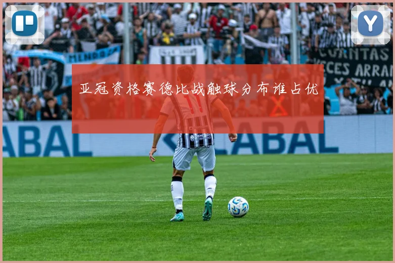 亚冠资格赛德比战触球分布谁占优