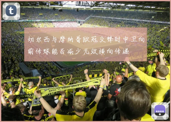 切尔西与摩纳哥欧冠交锋时中卫向前传球能否减少无效横向传递