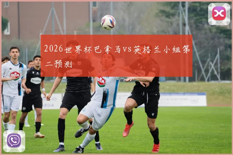 2026世界杯巴拿马vs英格兰小组第二预测