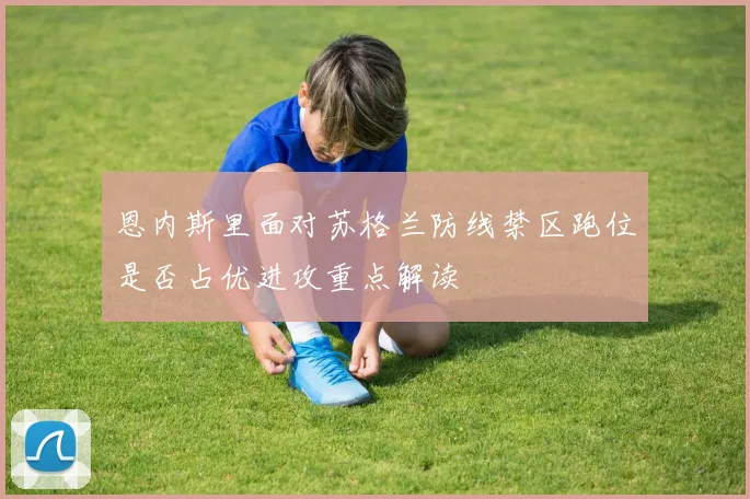 恩内斯里面对苏格兰防线禁区跑位是否占优进攻重点解读