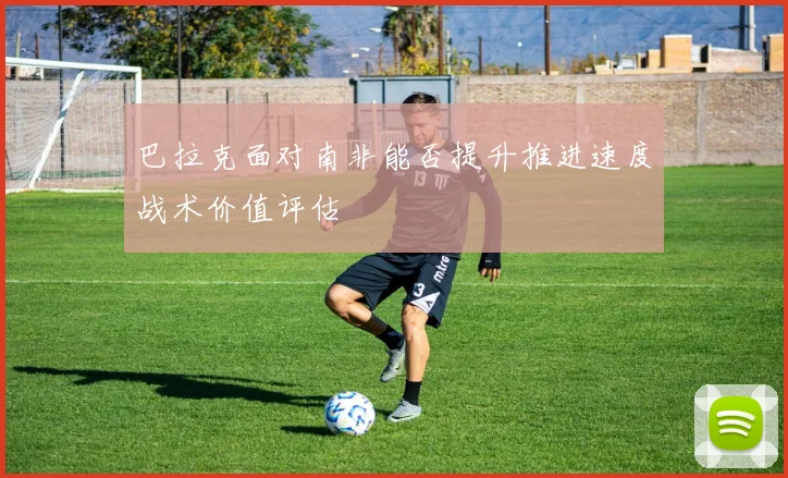 巴拉克面对南非能否提升推进速度战术价值评估