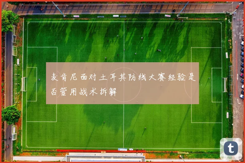 麦肯尼面对土耳其防线大赛经验是否管用战术拆解